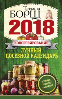 Обложка книги «Консервирование. Лунный посевной календарь на 2018 год + лучшие рецепты заготовок»