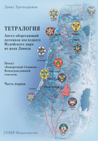 Обложка книги «Тетралогия. Ангел оберегающий потомков последнего Иудейского царя из рода Давида. Книга третья. Проект «Конкретный Сионизм» – Вознаграждающий счастье»