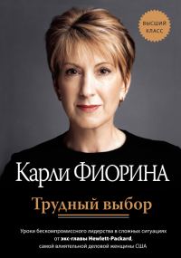 Обложка книги «Трудный выбор: уроки бескомпромиссного лидерства в сложных ситуациях от экс-главы Hewlett-Packard»