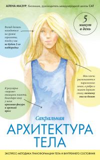 Обложка книги «Сакральная архитектура тела. Экспресс-методика трансформации тела и внутреннего состояния»