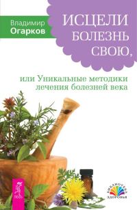 Обложка книги «Исцели болезнь свою, или Уникальные методики лечения болезней века»