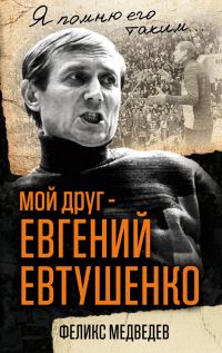 Обложка книги «Мой друг – Евгений Евтушенко. Когда поэзия собирала стадионы…»