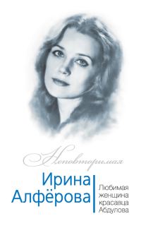 Обложка книги «Ирина Алферова. Любимая женщина красавца Абдулова»