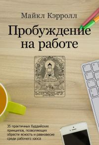 Обложка книги «Пробуждение на работе. 35 практичных буддийских принципов, позволяющих обрести ясность и равновесие среди рабочего хаоса»