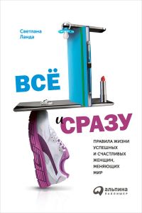 Обложка книги «Всё и сразу. Правила жизни успешных и счастливых женщин, меняющих мир»