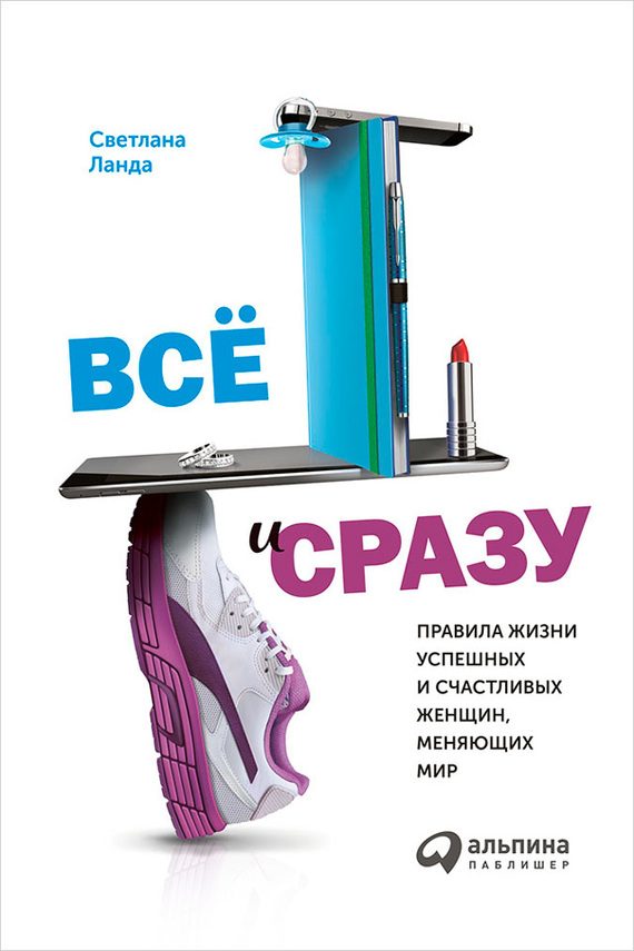 Обложка книги «Всё и сразу. Правила жизни успешных и счастливых женщин, меняющих мир»