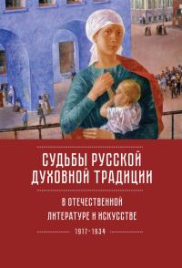 Обложка книги «Судьбы русской духовной традиции в отечественной литературе и искусстве ХХ века – начала XXI века: 1917–2017. Том 1. 1917–1934»