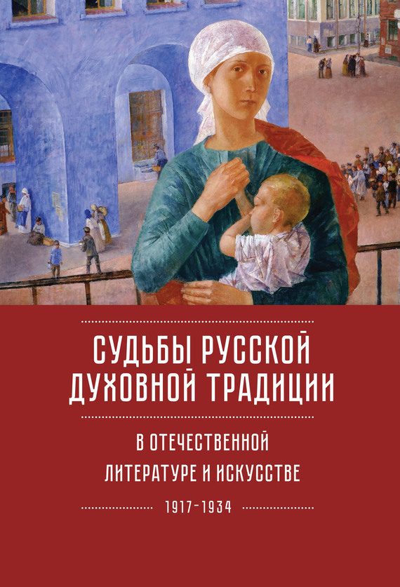 Обложка книги «Судьбы русской духовной традиции в отечественной литературе и искусстве ХХ века – начала XXI века: 1917–2017. Том 1. 1917–1934»
