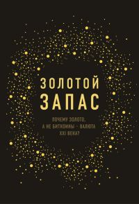 Обложка книги «Золотой запас. Почему золото, а не биткоины – валюта XXI века?»