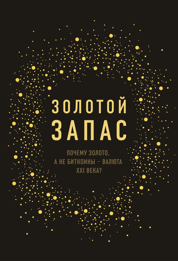 Обложка книги «Золотой запас. Почему золото, а не биткоины – валюта XXI века?»