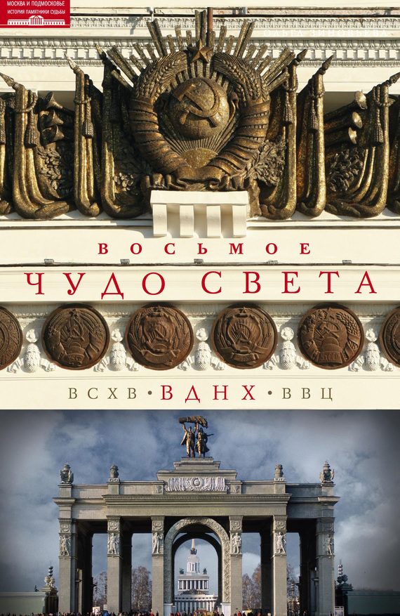 Обложка книги «Восьмое чудо света. ВСХВ–ВДНХ–ВВЦ»