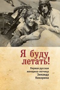 Обложка книги «Я буду летать! Первая русская женщина-летчица Зинаида Кокорина»