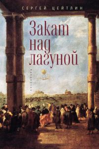 Обложка книги «Закат над лагуной. Встречи великого князя Павла Петровича Романова с венецианским авантюристом Джакомо Казановой. Каприччио»