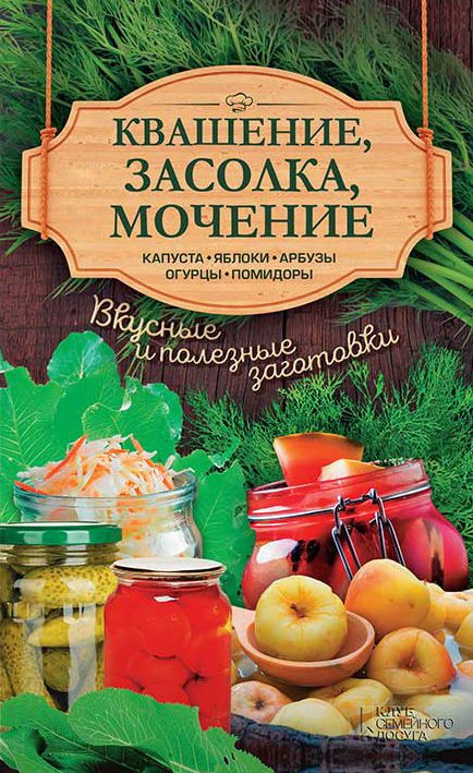 Обложка книги «Квашение, засолка, мочение. Капуста, яблоки, арбузы, огурцы, помидоры»