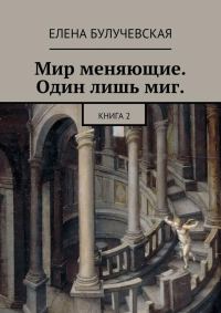 Обложка книги «Мир меняющие. Один лишь миг. Книга 2»