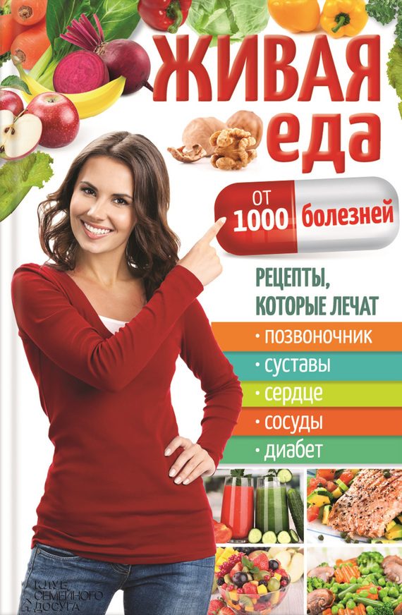 Обложка книги «Живая еда от 1000 болезней. Рецепты, которые лечат позвоночник, суставы, сердце, сосуды, диабет»
