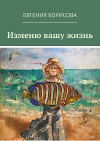 Обложка книги «Изменю вашу жизнь»