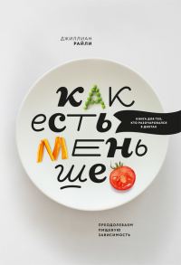 Обложка книги «Как есть меньше. Преодолеваем пищевую зависимость»