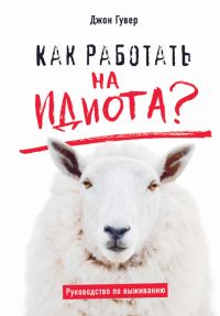 Обложка книги «Как работать на идиота? Руководство по выживанию»
