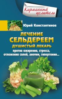 Обложка книги «Лечение сельдереем. Душистый лекарь против ожирения, стресса, отложения солей, анемии, гипертонии…»