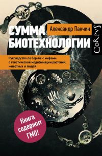 Обложка книги «Сумма биотехнологии. Руководство по борьбе с мифами о генетической модификации растений, животных и людей»