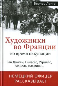 Обложка книги «Художники во Франции во время оккупации. Ван Донген, Пикассо, Утрилло, Майоль, Вламинк...»