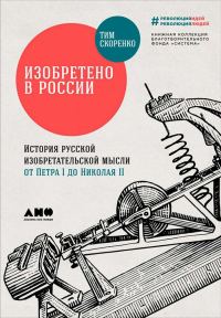 Обложка книги «Изобретено в России: История русской изобретательской мысли от Петра I до Николая II»