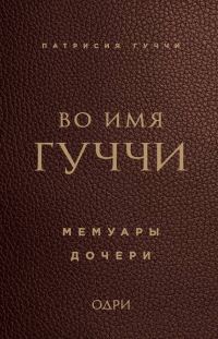 Обложка книги «Во имя Гуччи. Мемуары дочери»