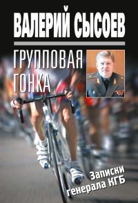 Обложка книги «Групповая гонка. Записки генерала КГБ»