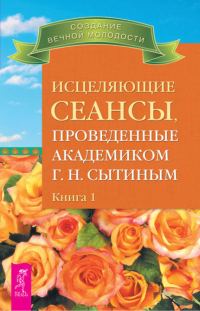 Обложка книги «Исцеляющие сеансы, проведенные академиком Г. Н. Сытиным. Книга 1»