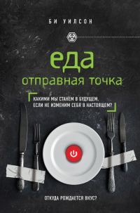 Обложка книги «Еда. Отправная точка. Какими мы станем в будущем, если не изменим себя в настоящем?»