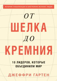 Обложка книги «От шелка до кремния. 10 лидеров, которые объединили мир»