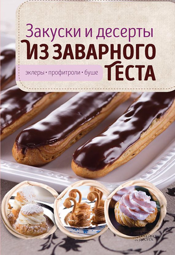 Обложка книги «Закуски и десерты из заварного теста. Эклеры, профитроли, буше»