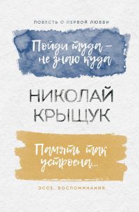Обложка книги «Пойди туда – не знаю куда. Повесть о первой любви. Память так устроена… Эссе, воспоминания»
