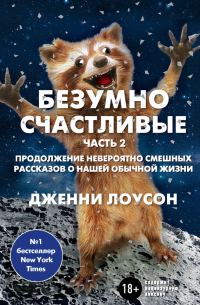 Обложка книги «Безумно счастливые. Часть 2. Продолжение невероятно смешных рассказов о нашей обычной жизни»