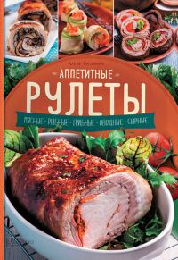 Обложка книги «Аппетитные рулеты. Мясные. Рыбные. Грибные. Овощные. Сырные»