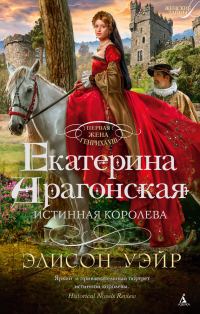 Обложка книги «Екатерина Арагонская. Истинная королева»