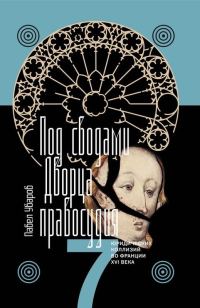 Обложка книги «Под сводами Дворца правосудия. Семь юридических коллизий во Франции XVI века»