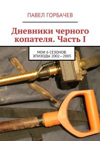 Обложка книги «Дневники черного копателя. Часть I. Мои 6 сезонов. Эпизоды 2002—2005»