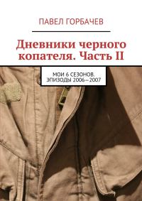 Обложка книги «Дневники черного копателя. Часть II. Мои 6 сезонов. Эпизоды 2006—2007»