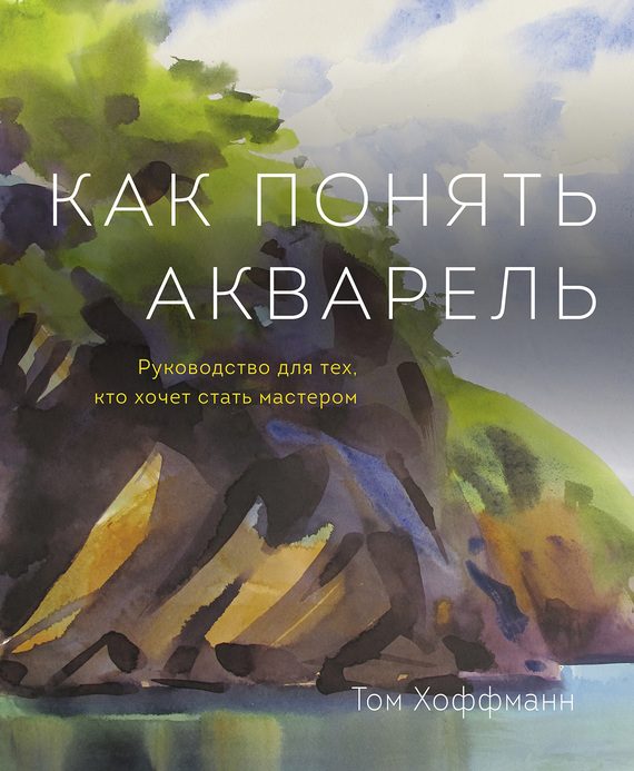 Обложка книги «Как понять акварель. Руководство для тех, кто хочет стать мастером»