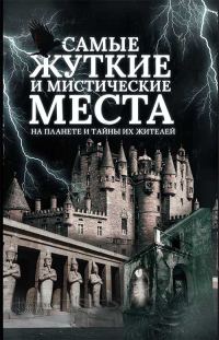 Обложка книги «Самые жуткие и мистические места на планете и тайны их жителей»