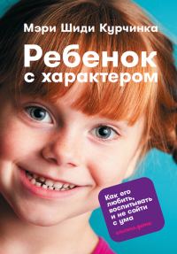 Обложка книги «Ребенок с характером. Как его любить, воспитывать и не сойти с ума»
