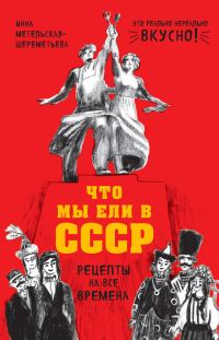 Обложка книги «Что мы ели в СССР. Рецепты на все времена»