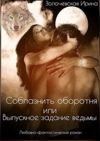 Обложка книги «Соблазнить оборотня или Выпускное задание ведьмы (СИ)»