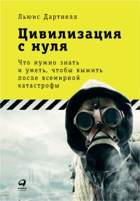 Обложка книги «Цивилизация с нуля. Что нужно знать и уметь, чтобы выжить после всемирной катастрофы»
