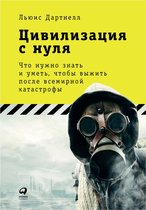 Обложка книги «Цивилизация с нуля. Что нужно знать и уметь, чтобы выжить после всемирной катастрофы»