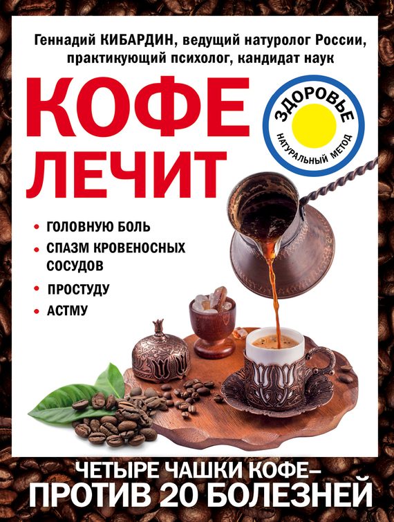 Обложка книги «Кофе лечит: головную боль, спазм кровеносных сосудов, простуду, астму»