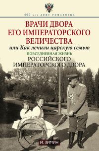 Обложка книги «Врачи двора Его Императорского Величества, или Как лечили царскую семью. Повседневная жизнь Российского императорского двора»