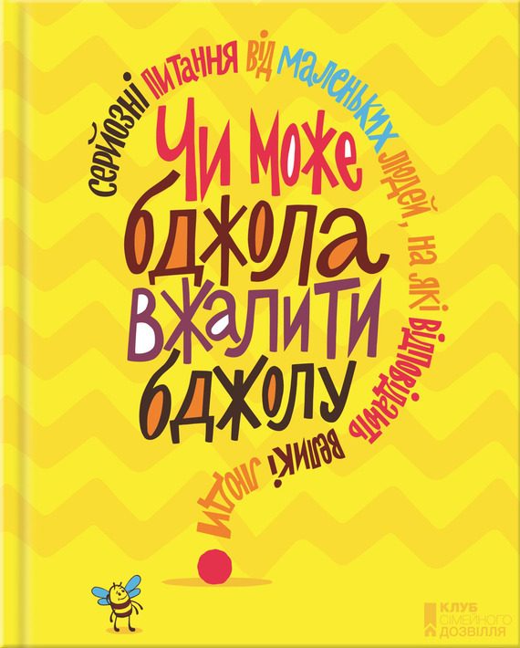 Обложка книги «Чи може бджола вжалити бджолу? Серйозні питання від маленьких людей, на які відповідають великі люди»